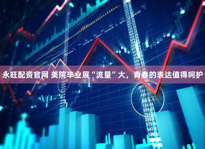 永旺配资官网 美院毕业展“流量”大，青春的表达值得呵护
