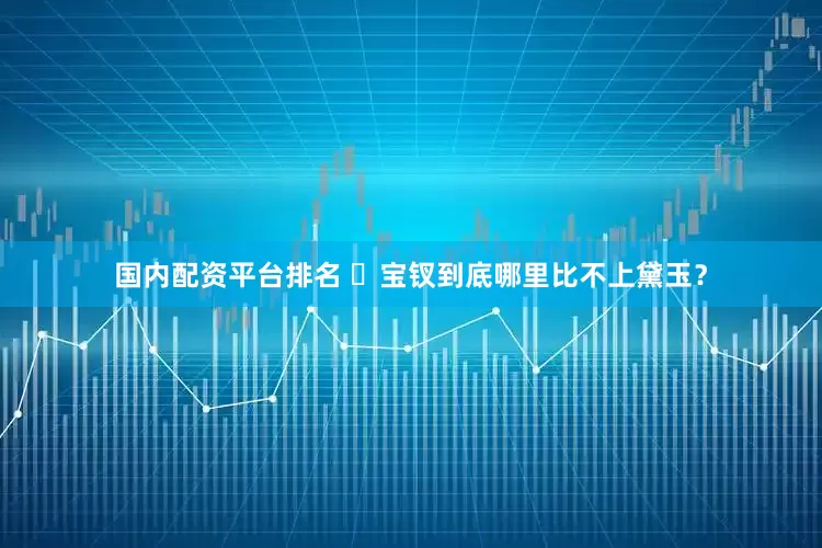 国内配资平台排名 ​宝钗到底哪里比不上黛玉？