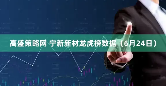 高盛策略网 宁新新材龙虎榜数据（6月24日）