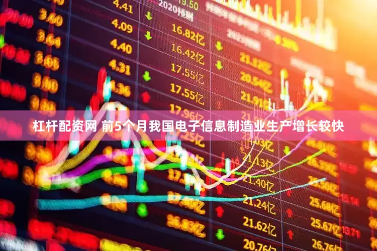 杠杆配资网 前5个月我国电子信息制造业生产增长较快