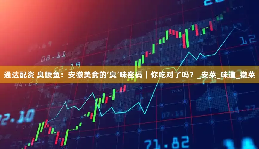 通达配资 臭鳜鱼：安徽美食的‘臭’味密码｜你吃对了吗？_安菜_味道_徽菜