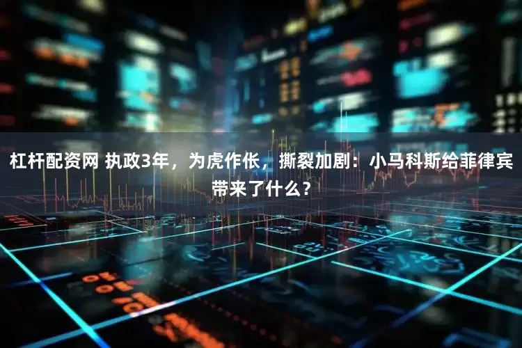 杠杆配资网 执政3年，为虎作伥，撕裂加剧：小马科斯给菲律宾带来了什么？