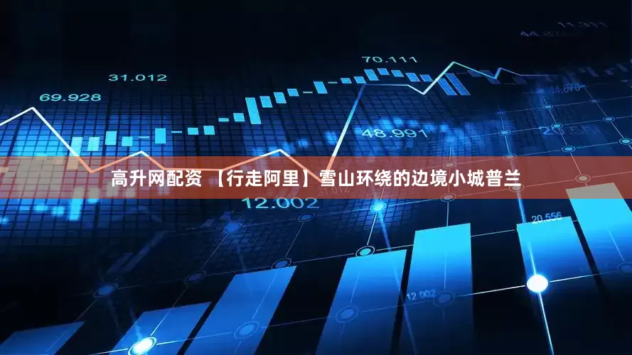 高升网配资 【行走阿里】雪山环绕的边境小城普兰