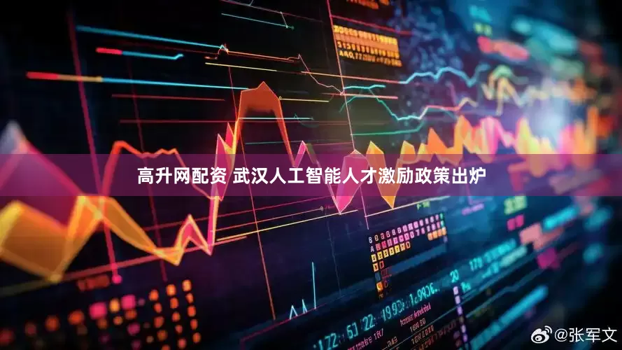 高升网配资 武汉人工智能人才激励政策出炉