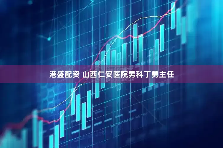 港盛配资 山西仁安医院男科丁勇主任